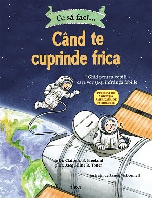 Ce să faci... când te cuprinde frica. Ghid pentru copiii care vor să - și înfrângă fobiile, de Dr. Claire A.B. Freeland, Dr. Jacqueline B. Toner - Publisol.ro