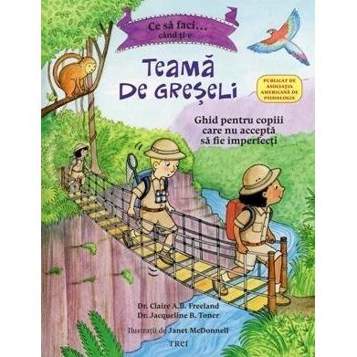 Ce să faci... când ți - e teamă de greșeli. Ghid pentru copiii care nu acceptă să fie imperfecți, de Claire A.B. Freeland, Jacqueline B. Toner, Janet McDonnell - Publisol.ro