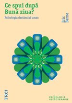 Ce spui dupa Bună ziua? Psihologia destinului uman, de Eric Berne - Publisol.ro