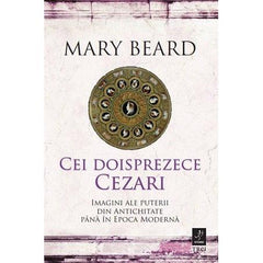 CEI DOISPREZECE CEZARI: IMAGINI ALE PUTERII DIN ANTICHITATE PANA IN EPOCA MODERNA, de MARY BEARD - Publisol.ro