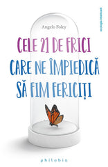 Cele 21 de frici care ne împiedica sa fim fericiti, de Angelo Foley - Publisol.ro