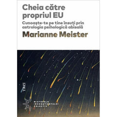 Cheia către propriul EU. Cunoaște - te pe tine însuți prin astrologia psihologică abisală, de Marianne Meister - Publisol.ro
