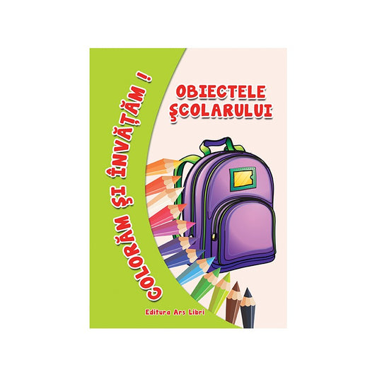 Coloram si invatam! Obiectele scolarului, de Colectiv Ars Libri