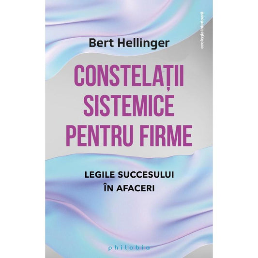 Constelatii sistemice pentru firme: legile succesului în afaceri, de Bert Hellinger - Publisol.ro