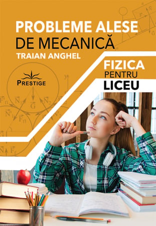 Probleme Alese de Mecanica. Fizica pentru Liceu, de Traian Anghel