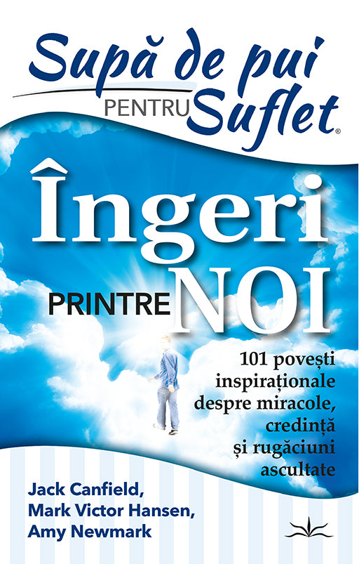 Supa de Pui pentru Suflet. Ingeri Printre noi. 101 Povesti inspirationale despre miracole, credinta si rugaciuni ascultate., de Jack Canfield, Mark Victor Hansen, Amy Newmark