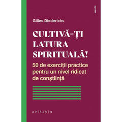Cultiva - ti latura spirituala! 50 de exercitii practice pentru un nivel ridicat de constiinta, de Gilles Diederichs - Publisol.ro