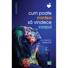 Cum poate mintea sa vindece corpul (Editia a doua) BESTSELLER, de Dr. David R. Hamilton - Publisol.ro