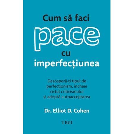 Cum să faci pace cu imperfecțiunea. Descoperă - ți tipul de perfecționism, încheie ciclul criticismului și adoptă autoacceptarea, de Dr. Elliot D. Cohen - Publisol.ro