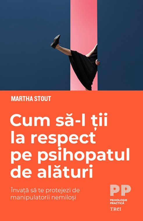 Cum să - l ții la respect pe psihopatul de alături. Învață să te protejezi de manipulatorii nemiloși, de Marta Stout - Publisol.ro