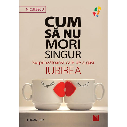 Cum sa nu mori singur. Surprinzatoarea cale de a gasi iubirea, de Logan Ury - Publisol.ro