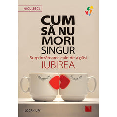 Cum sa nu mori singur. Surprinzatoarea cale de a gasi iubirea, de Logan Ury - Publisol.ro