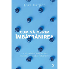 Cum sa oprim Imbatranirea , de Jean Carper - Publisol.ro