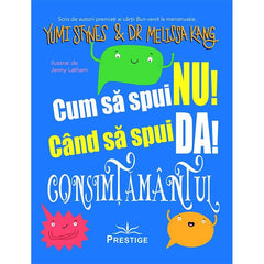 Cum sa spui Nu! Cand sa spui Da! Consimtamantul, de Yumi Stynes, Dr. Melissa Kang - Publisol.ro