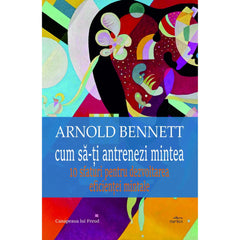 Cum sa - ti antrenezi mintea, de Arnold Bennett - Publisol.ro