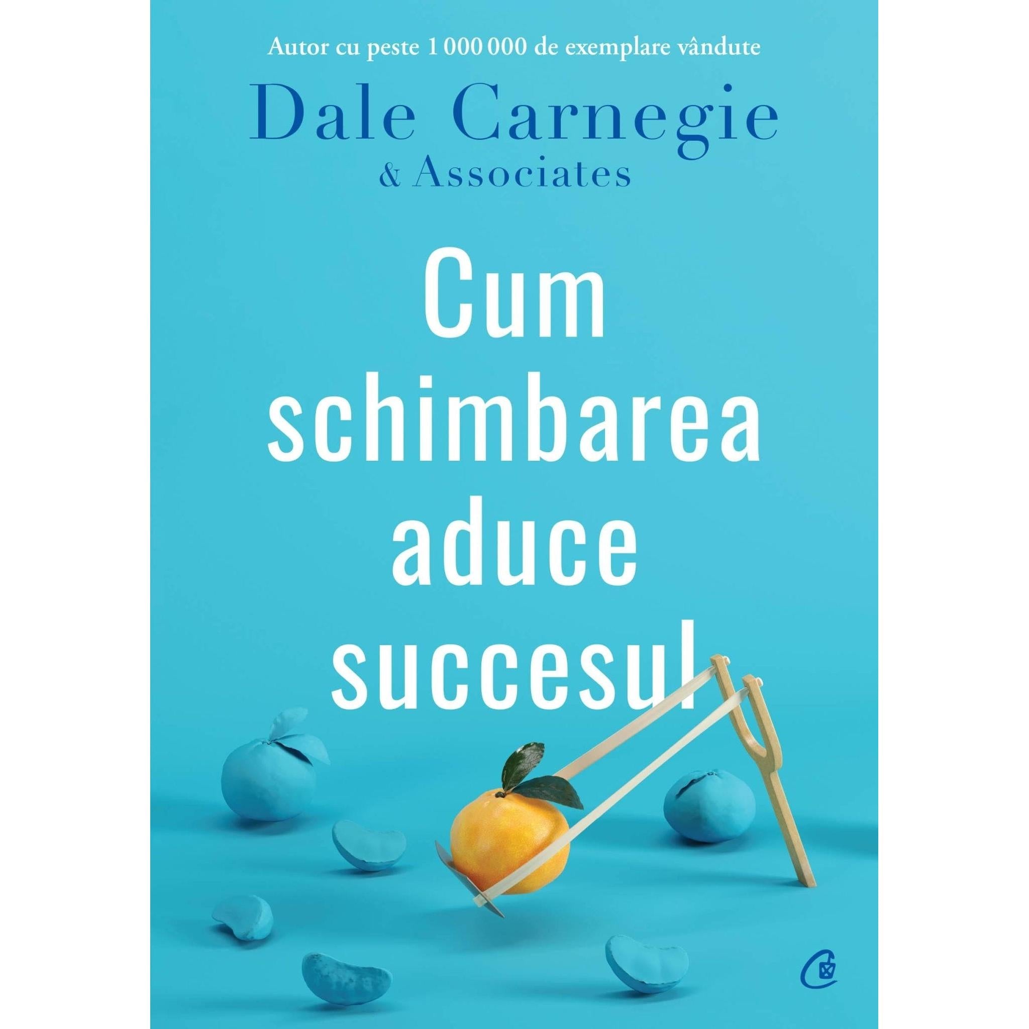 Cum schimbarea aduce succesul, de Dale Carnegie, Dale Carnegie; Associates - Publisol.ro