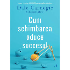 Cum schimbarea aduce succesul, de Dale Carnegie, Dale Carnegie; Associates - Publisol.ro