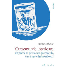 Cutremurele interioare. Exprima - ti si traieste - ti emotiile, ca sa nu te îmbolnavesti, de Dr. Daniel Dufour - Publisol.ro