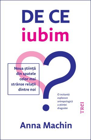 De ce iubim. Noua știință din spatele celor mai strânse relații dintre noi, de Anna Machin - Publisol.ro