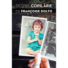 Despre copilarie, cu Francoise Dolto, de Francoise Dolto - Publisol.ro