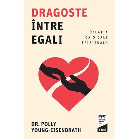 Dragoste între egali. Relația ca o cale spirituală, de Polly Young - Eisendrath - Publisol.ro