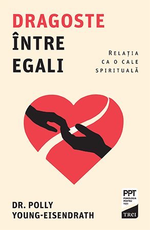 Dragoste între egali. Relația ca o cale spirituală, de Polly Young - Eisendrath - Publisol.ro