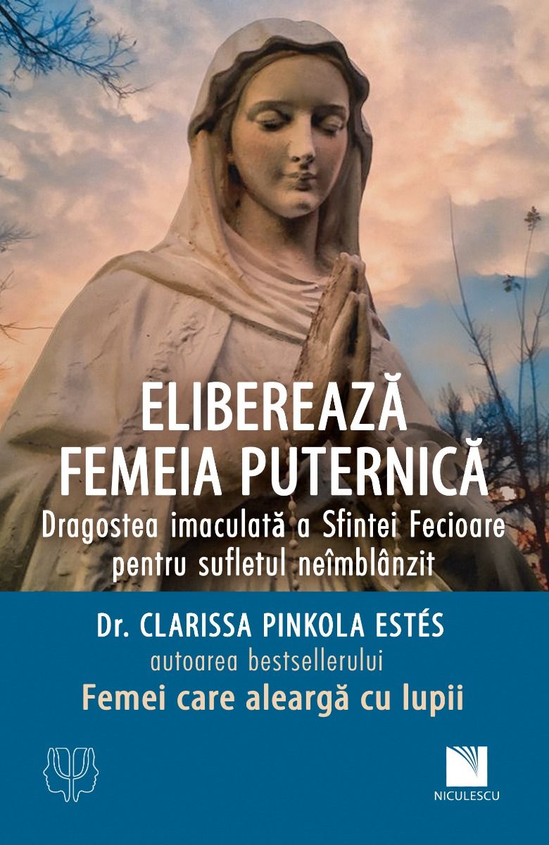 Elibereaza femeia puternica. Dragostea imaculata a Sfintei Fecioare pentru sufletul neimblanzit, de dr. Clarissa Pinkola Estes - Publisol.ro