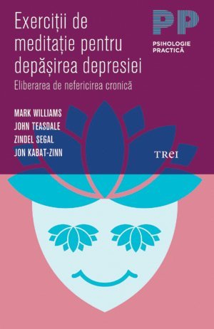 Exerciţii de meditaţie pentru depăşirea depresiei. Eliberarea de nefericirea cronică, de Mark Williams, John Teasdale, Zindel Segal, Jon Kabat - Zinn - Publisol.ro