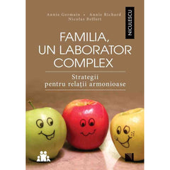 Familia, un laborator complex. Strategii pentru relatii armonioase, de Annie Germain, Annie Richard, Nicolas Beffort - Publisol.ro