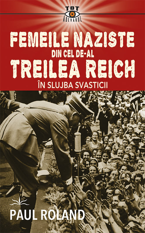 Femeile naziste din cel de-al Treilea Reich. In slujba Svasticii, de Paul Roland