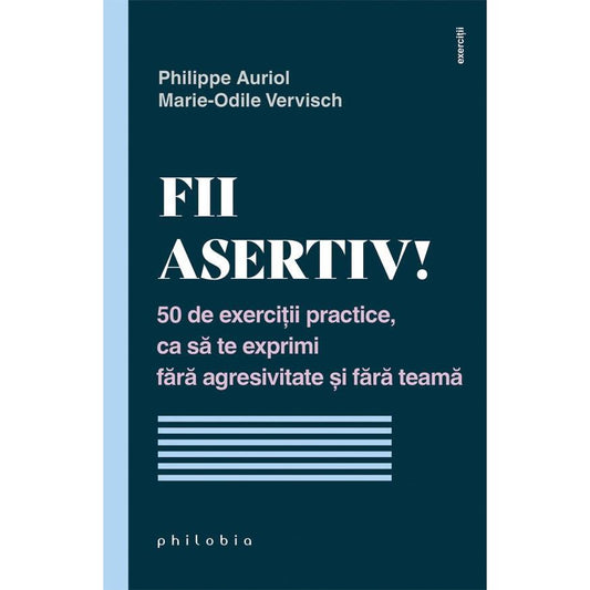 Fii asertiv! 50 de exercitii practice, ca sa te exprimi fara agresivitate si fara teama, de Philippe Auriol; Marie - Odile Vervisch - Publisol.ro