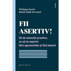 Fii asertiv! 50 de exercitii practice, ca sa te exprimi fara agresivitate si fara teama, de Philippe Auriol; Marie - Odile Vervisch - Publisol.ro