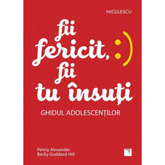Fii fericit, fii tu insuti. Ghidul adolescentilor, de Penny Alexander, Becky Goddard - Hill - Publisol.ro