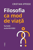 Filosofia ca mod de viață. Sursele autenticității, de Cristian Iftode - Publisol.ro