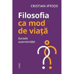 Filosofia ca mod de viață. Sursele autenticității, de Cristian Iftode - Publisol.ro