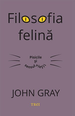 Filosofia felină. Pisicile și sensul vieții, de John Gray - Publisol.ro