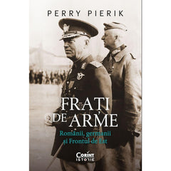FRATI DE ARME. ROMANII, GERMANII SI FRONTUL DE EST - Publisol.ro