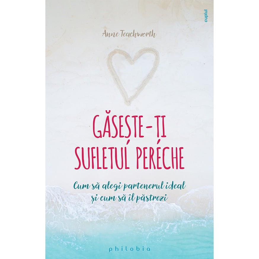 Gaseste - ti sufletul pereche. Cum sa alegi partenerul ideal si cum sa îl pastrezi, de Anne Teachworth - Publisol.ro