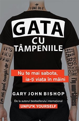 Gata cu tâmpeniile. Nu te mai sabota, ia - ți viața în mâini, de Gary John Bishop - Publisol.ro