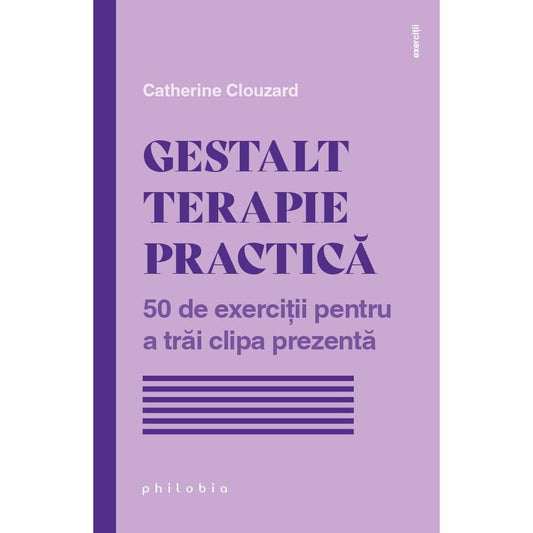 Gestalt terapie practica: 50 de exercitii pentru a trai clipa prezenta, de Catherine Clouzard - Publisol.ro