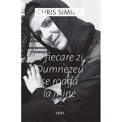 În fiecare zi, Dumnezeu se roagă la Mine, de Chris Simion - Mercurian - Publisol.ro