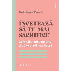 Inceteaza sa te mai sacrifici! Cum sa ai grija de tine si sa te simti mai libera, de Elodie Legale - Pavard - Publisol.ro