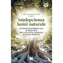 Intelepciunea lumii naturale. Invatatura spirituala si practica de la plante, animale si Mama Pamant, de Granddaughter Crow - Publisol.ro