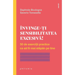 Invinge - ti sensibilitatea excesiva! 50 de exercitii practice ca sa fii mai stapan pe tine, de Daphnee Boulogne, Saverio Tomasella - Publisol.ro