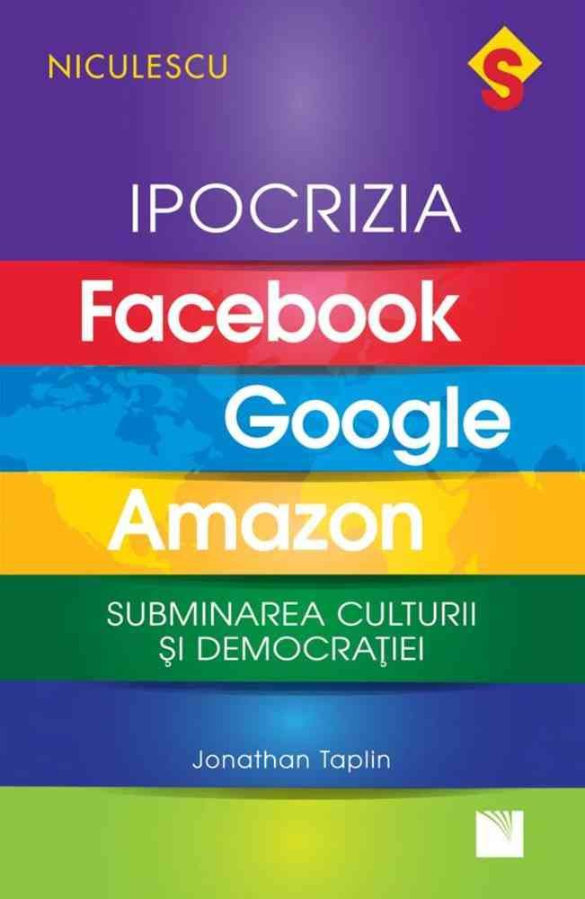 IPOCRIZIA Facebook, Google, Amazon. Subminarea culturii si democratiei, de Jonathan Taplin - Publisol.ro