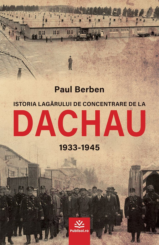 Istoria lagărului de concentrare de la DACHAU 1933 - 1945 - Paul Berben - Publisol.ro