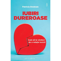 Iubiri dureroase: cum sa te vindeci de o relatie toxica, de Patricia Delahaie - Publisol.ro