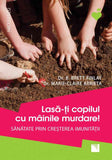 Lasa - ti copilul cu mainile murdare! Sanatate prin cresterea imunitatii, de Dr. B. Brett Finlay, Dr. Marie - Claire Arrieta - Publisol.ro