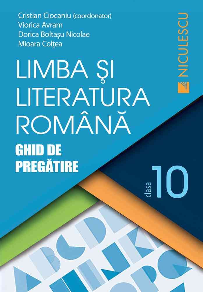 Limba si literatura romana clasa a X - a. Ghid de pregatire (Ciocaniu), de Cristian Ciocaniu (coord.), Viorica Avram, Dorica Boltasu Nicolae, Mioara Coltea - Publisol.ro