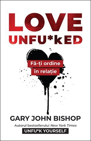 Love Unfu*ked. Fă - ți ordine în relație, de Gary John Bishop - Publisol.ro